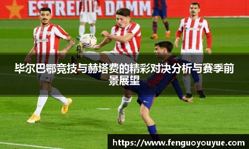 毕尔巴鄂竞技与赫塔费的精彩对决分析与赛季前景展望