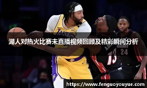 湖人对热火比赛未直播视频回顾及精彩瞬间分析