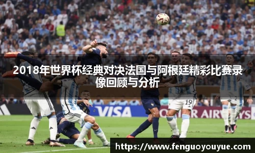 2018年世界杯经典对决法国与阿根廷精彩比赛录像回顾与分析