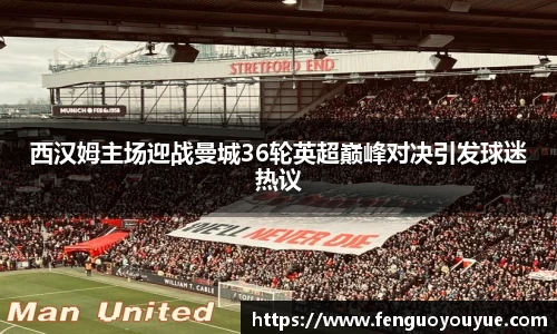 西汉姆主场迎战曼城36轮英超巅峰对决引发球迷热议