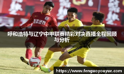 呼和浩特与辽宁中甲联赛精彩对决直播全程回顾与分析