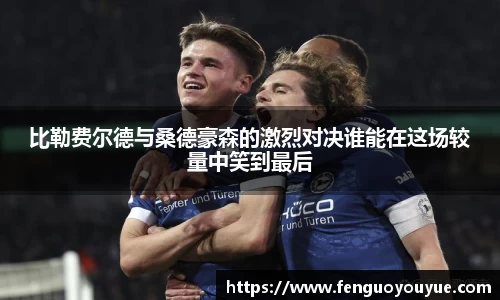 比勒费尔德与桑德豪森的激烈对决谁能在这场较量中笑到最后